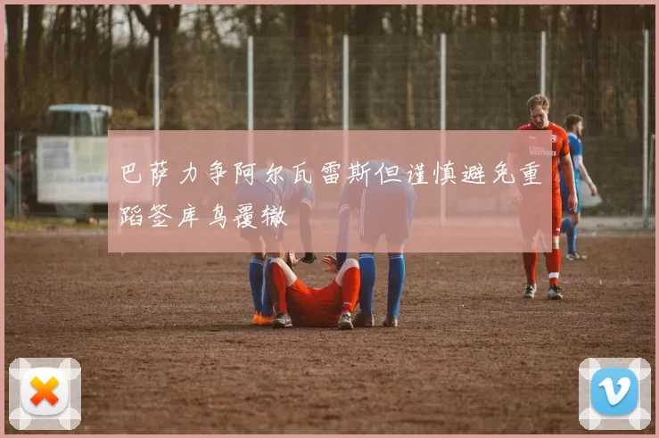 巴萨力争阿尔瓦雷斯但谨慎避免重蹈签库鸟覆辙