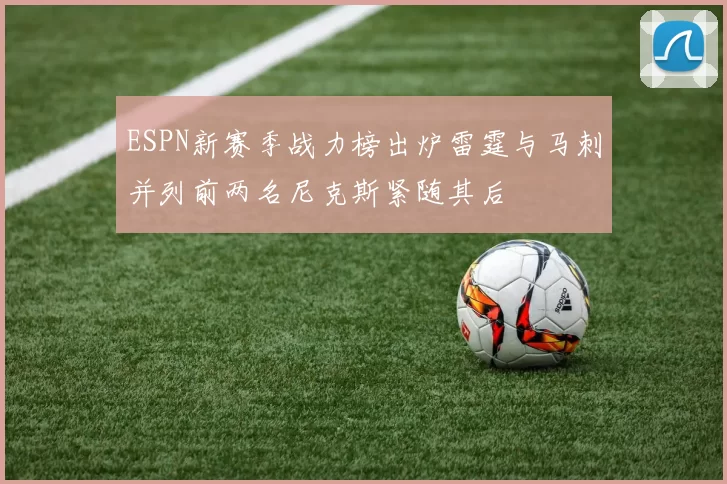 ESPN新赛季战力榜出炉雷霆与马刺并列前两名尼克斯紧随其后