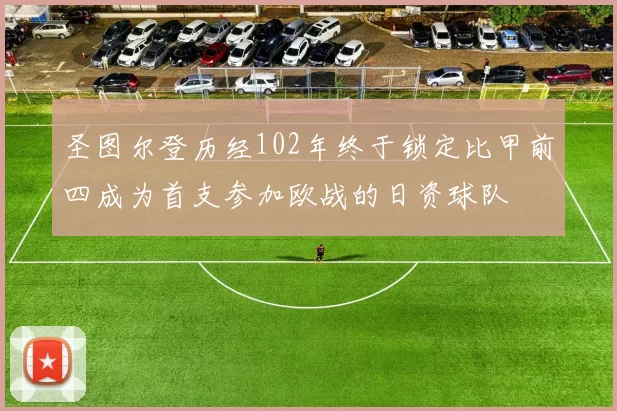 圣图尔登历经102年终于锁定比甲前四成为首支参加欧战的日资球队