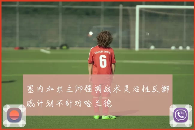 塞内加尔主帅强调战术灵活性反挪威计划不针对哈兰德