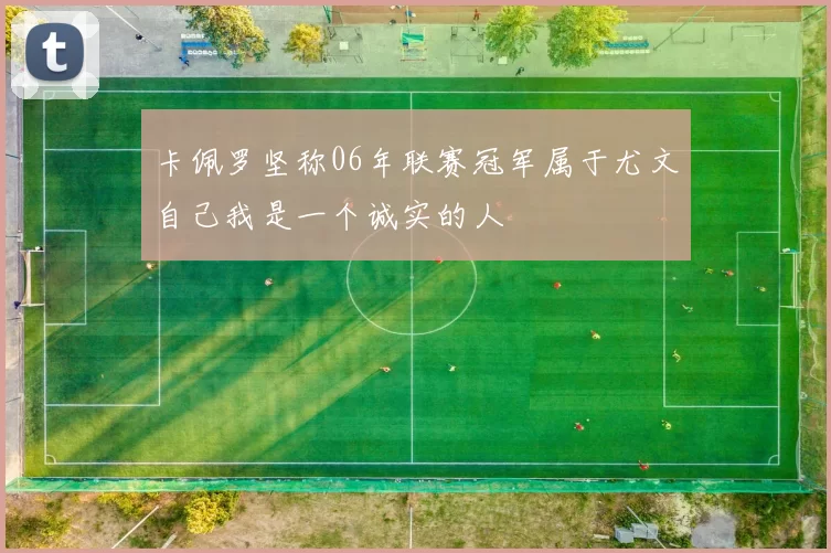 卡佩罗坚称06年联赛冠军属于尤文自己我是一个诚实的人
