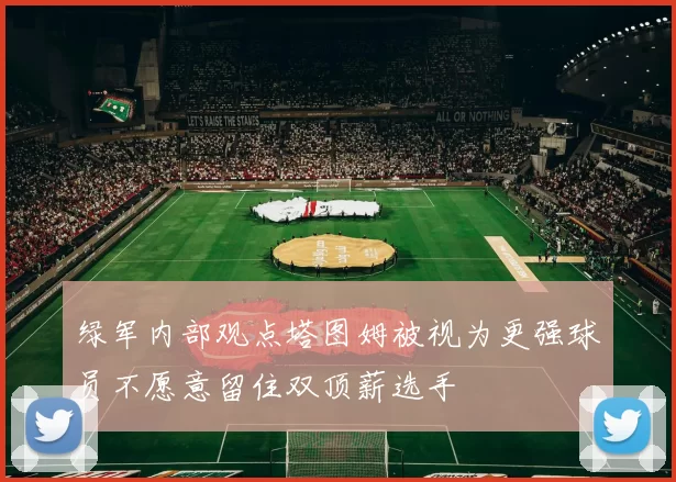 绿军内部观点塔图姆被视为更强球员不愿意留住双顶薪选手