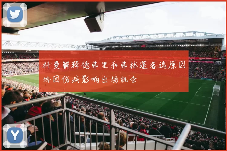 科曼解释德弗里和弗林蓬落选原因均因伤病影响出场机会