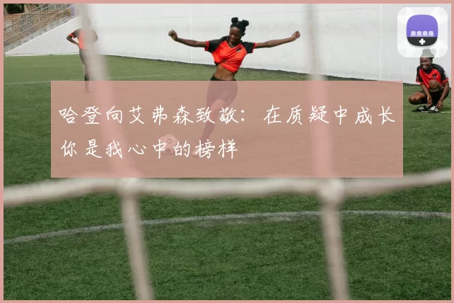 哈登向艾弗森致敬：在质疑中成长你是我心中的榜样