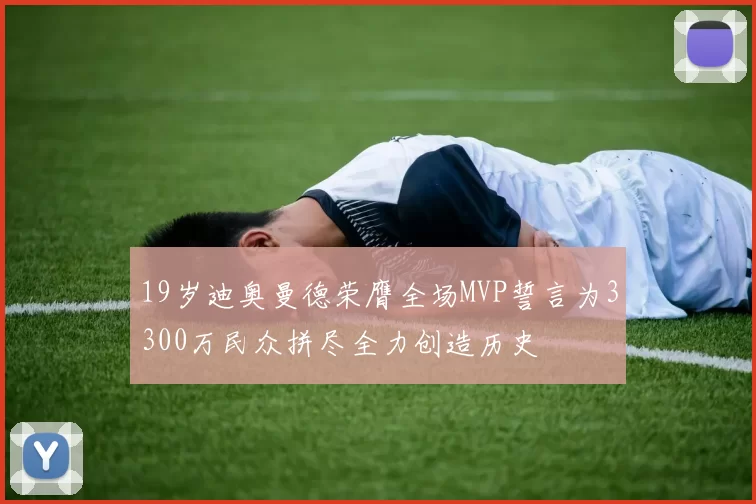 19岁迪奥曼德荣膺全场MVP誓言为3300万民众拼尽全力创造历史