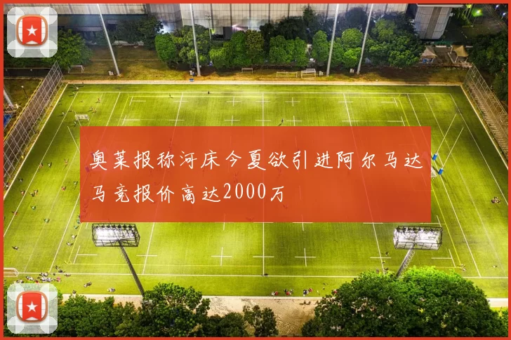 奥莱报称河床今夏欲引进阿尔马达马竞报价高达2000万