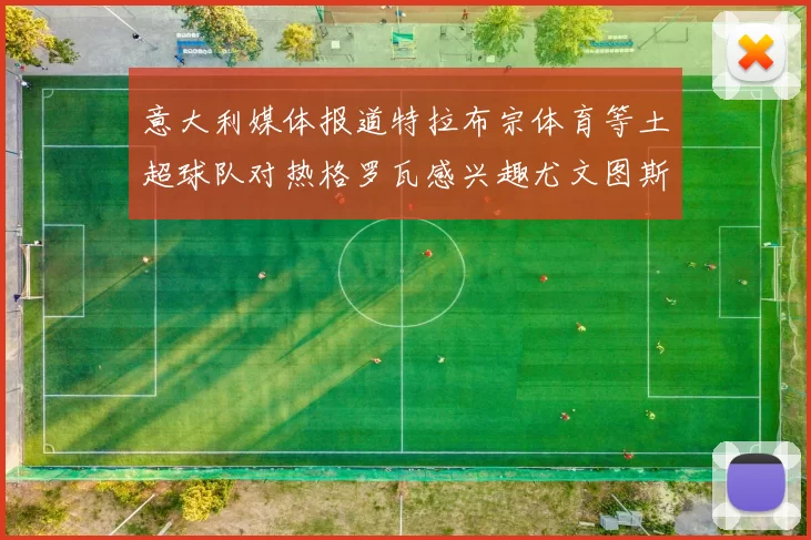 意大利媒体报道特拉布宗体育等土超球队对热格罗瓦感兴趣尤文图斯准备出售该球员