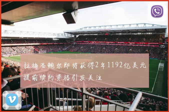 拉梅洛鲍尔即将获得2年1192亿美元提前续约资格引发关注