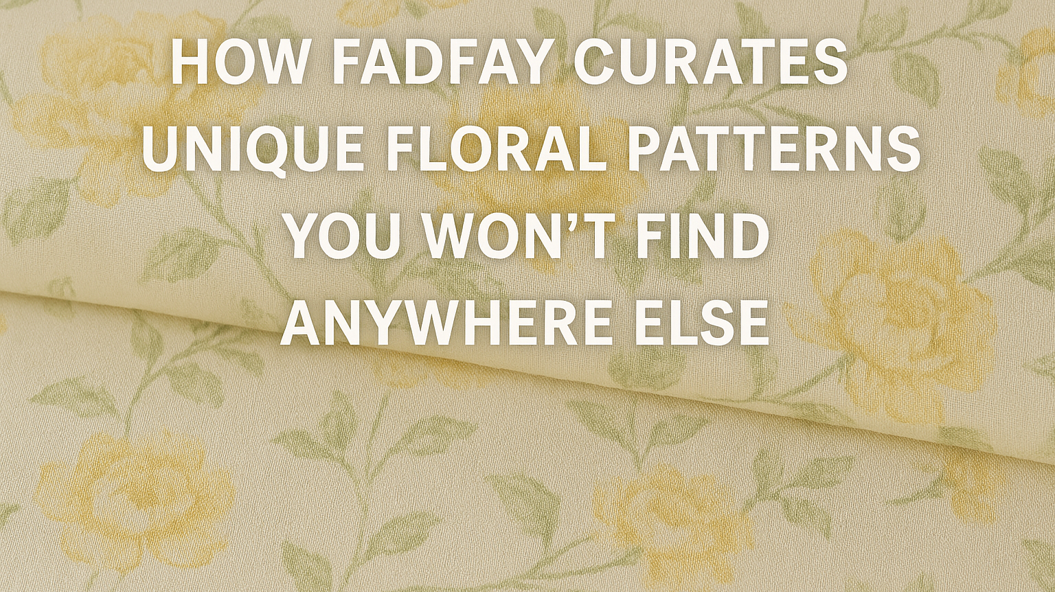 How FADFAY Curates Unique Floral Patterns You Won’t Find Anywhere Else