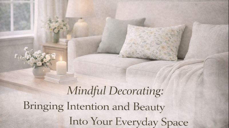 Mindful Decorating: Bringing Intention and Beauty Into Your Everyday Space